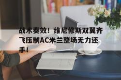 战术奏效！维尼修斯双翼齐飞压制AC米兰整场无力还手！的简单介绍