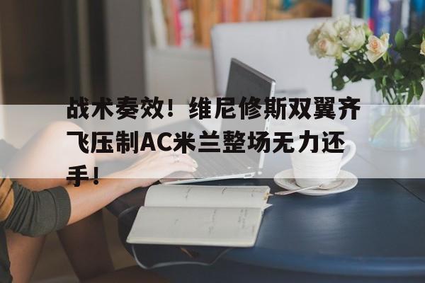 战术奏效！维尼修斯双翼齐飞压制AC米兰整场无力还手！的简单介绍